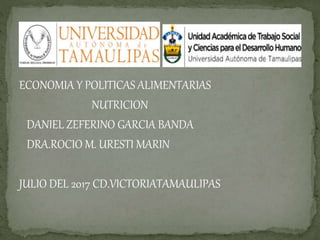 ECONOMIA Y POLITICAS ALIMENTARIAS
NUTRICION
DANIEL ZEFERINO GARCIA BANDA
DRA.ROCIO M. URESTI MARIN
JULIO DEL 2017 CD.VICTORIATAMAULIPAS
 