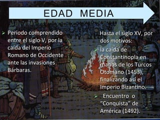 EDAD MEDIA
   Periodo comprendido          Hasta el siglo XV, por
    entre el siglo V, por la     dos motivos:
    caída...