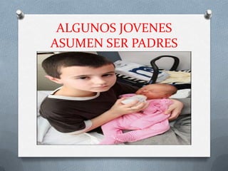 ALGUNOS JOVENES
ASUMEN SER PADRES
 