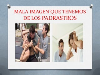 MALA IMAGEN QUE TENEMOS
  DE LOS PADRASTROS
 