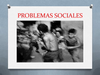 PROBLEMAS SOCIALES
 