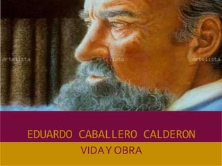 EDUARDO CABALLERO CALDERON
        VIDA Y OBRA
 