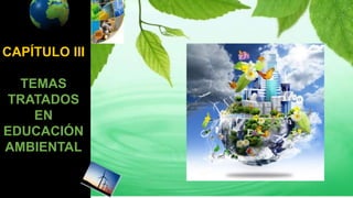 CAPÍTULO III
TEMAS
TRATADOS
EN
EDUCACIÓN
AMBIENTAL
 