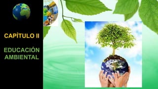 CAPÍTULO II
EDUCACIÓN
AMBIENTAL
 