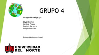 GRUPO 4
Integrantes del grupo:
Saydi Garrido
Melissa Pinedo
Daniela Pacheco
Billy Palmezano
Educación Intercultural
 