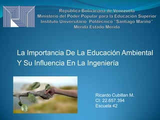 La Importancia De La Educación Ambiental
Y Su Influencia En La Ingeniería

Ricardo Cubillan M.
CI: 22.657.394
Escuela 42

 