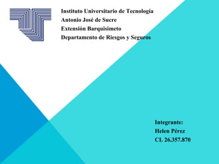 Instituto Universitario de Tecnología
Antonio José de Sucre
Extensión Barquisimeto
Departamento de Riesgos y Seguros
Integrante:
Helen Pérez
CI. 26.357.870
 