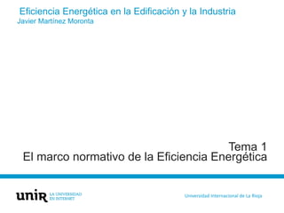 Eficiencia Energética en la Edificación y la Industria
Javier Martínez Moronta
Universidad Internacional de La Rioja
Tema 1
El marco normativo de la Eficiencia Energética
 