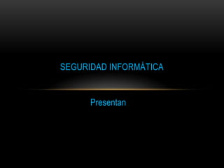 SEGURIDAD INFORMÁTICA

Presentan

 