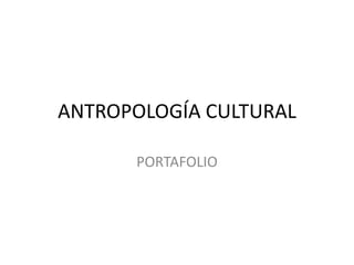 ANTROPOLOGÍA CULTURAL PORTAFOLIO 