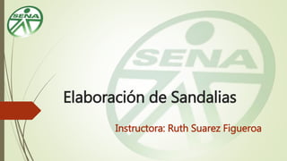 Elaboración de Sandalias
Instructora: Ruth Suarez Figueroa
 