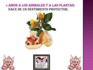  AMOR A LOS ANIMALES Y A LAS PLANTAS:
NACE DE UN SENTIMIENTO PROTECTOR.
 