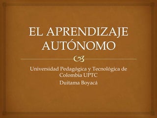 Universidad Pedagógica y Tecnológica de
           Colombia UPTC
           Duitama Boyacá
 