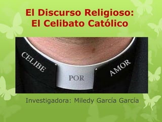 Investigadora: Miledy García García
El Discurso Religioso:
El Celibato Católico
 