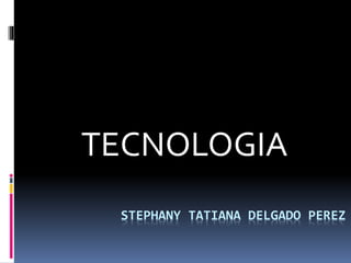 TECNOLOGIA
STEPHANY TATIANA DELGADO PEREZ

 