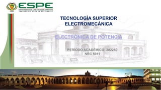 TECNOLOGÍA SUPERIOR
ELECTROMECÁNICA
ELECTRÓNICA DE POTENCIA
PERÍODO ACADÉMICO: 202250
NRC 5911
 