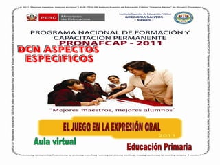 EL JUEGO EN LA EXPRESIÓN ORAL Educación Primaria Aula virtual DCN ASPECTOS  ESPECIFICOS 