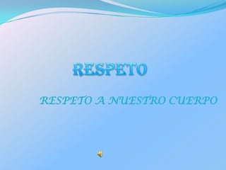 RESPETO RESPETO A NUESTRO CUERPO 