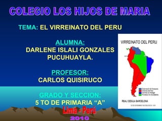 TEMA: EL VIRREINATO DEL PERU
ALUMNA:
DARLENE ISLALI GONZALES
PUCUHUAYLA.
PROFESOR:PROFESOR:
CARLOS QUISIRUCO
GRADO Y SECCION:
5 TO DE PRIMARIA “A”
 