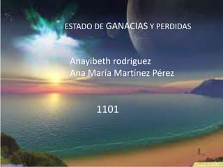 ESTADO DE GANACIAS Y PERDIDAS



 Anayibeth rodriguez
 Ana María Martínez Pérez


       1101
 