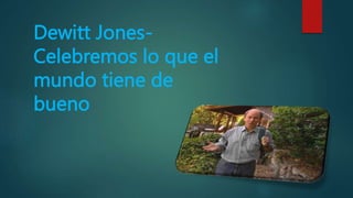 Dewitt Jones-
Celebremos lo que el
mundo tiene de
bueno
 