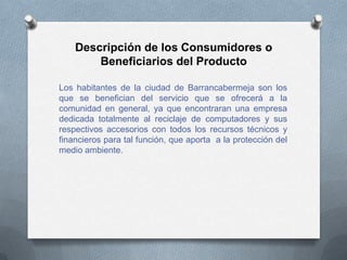 Descripción de los Consumidores o
        Beneficiarios del Producto

Los habitantes de la ciudad de Barrancabermeja son l...