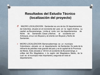 Resultados del Estudio Técnico
           (localización del proyecto)

O    MACRO LOCALIZACION: Santander es uno de los 32...