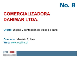COMERCIALIZADORA DANIMAR LTDA.   Oferta:  Diseño y confección de trajes de baño. Contacto:  Marcelo Robles Web:   www.ocalha.cl   No. 8 