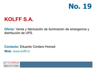 Oferta:  Venta y fabricación de iluminación de emergencia y distribución de UPS. Contacto:  Eduardo Cordero Homad Web:   www.kolff.cl   KOLFF S.A.   No. 19 