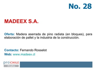 MADEEX S.A. Oferta:  Madera aserrada de pino radiata (en bloques), para elaboración de pallet y la industria de la construcción. Contacto:  Fernando Rosselot  Web:   www.madeex.cl   No. 28 
