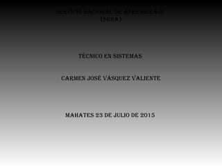 Servicio nacional de aprendizaje
(Sena)
técnico en SiStemaS
carmen joSé váSquez valiente
mahateS 23 de julio de 2015
 