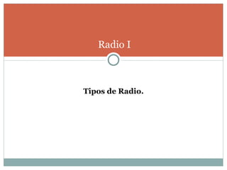 Radio I



Tipos de Radio.
 