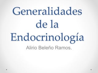 Generalidades
de la
Endocrinología
Alirio Beleño Ramos.
 