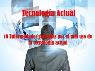 Tecnología Actual
10 Enfermedades causadas por el mal uso de
la tecnología actual

 