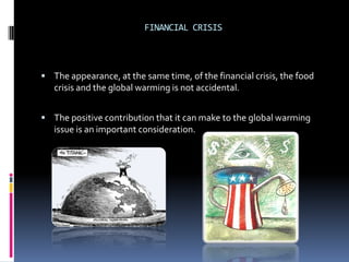 FINANCIAL CRISIS



 The appearance, at the same time, of the financial crisis, the food
   crisis and the global warming is not accidental.


 The positive contribution that it can make to the global warming
   issue is an important consideration.
 