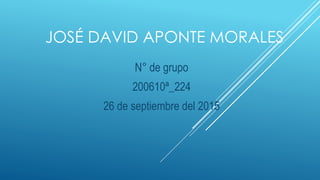 JOSÉ DAVID APONTE MORALES
N° de grupo
200610ª_224
26 de septiembre del 2015
 