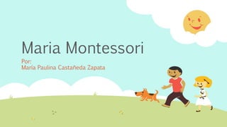 Maria Montessori
Por:
María Paulina Castañeda Zapata
 