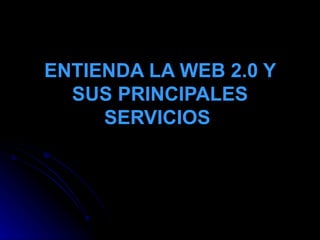 ENTIENDA LA WEB 2.0 Y SUS PRINCIPALES SERVICIOS   