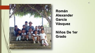 Román
Alexander
García
Vásquez
Niños De 1er
Grado
 