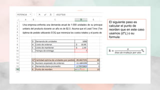 El siguiente paso es
calcular el punto de
reorden que en este caso
usamos (d*L) o su
formula:
R =
𝐷
𝐷í𝑎𝑠 𝑑𝑒 𝑡𝑟𝑎𝑏𝑎𝑗𝑜 𝑝𝑜𝑟 𝑎ñ𝑜
*L
 