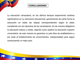 CONCLUSIONES
La educación venezolana, en los últimos tiempos experimenta cambios
significativos en su estructura educacion...