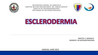 UNIVERSIDAD CENTRAL DE VENEZUELA
HOSPITAL MILITAR UNIVERSITARIO “DR. CARLOS ARVELO”
SERVICIO DE GASTROENTEROLOGIA
POSTGRADO DE GASTROENTEROLOGIA
CARACAS, JUNIO 2023
YANICETH E. NORIEGA R.
RESIDENTE I DE GASTROENTEROLOGÍA
 