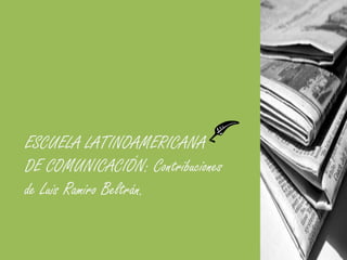 ESCUELA LATINOAMERICANA DE COMUNICACIÓN: Contribuciones de Luis Ramiro Beltrán.  