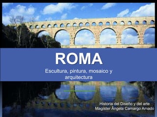 ROMA
Escultura, pintura, mosaico y
arquitectura
Historia del Diseño y del arte
Magíster Ângela Camargo Amado
 