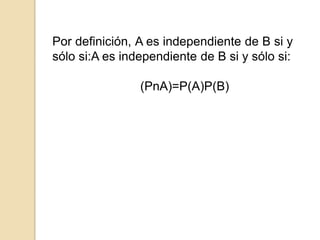 Por definición, A es independiente de B si y
sólo si:A es independiente de B si y sólo si:
(PnA)=P(A)P(B)
 