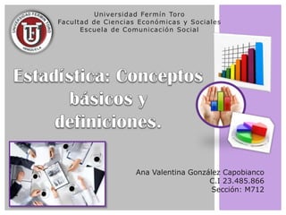 Universidad Fermín Toro
Facultad de Ciencias Económicas y Sociales
Escuela de Comunicación Social
Ana Valentina González Capobianco
C.I 23.485.866
Sección: M712
 