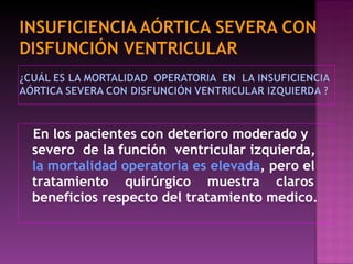En los pacientes con deterioro moderado y severo  de la función  ventricular izquierda,  la mortalidad operatoria es elevada , pero el tratamiento  quirúrgico  muestra  claros  beneficios respecto del tratamiento medico.  