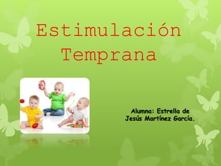 Estimulación
Temprana
Alumna: Estrella de
Jesús Martínez García.
 