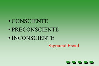• CONSCIENTE
• PRECONSCIENTE
• INCONSCIENTE
Sigmund Freud
 