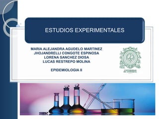 ESTUDIOS EXPERIMENTALES
MARIA ALEJANDRA AGUDELO MARTINEZ
JHOJANDRELLI CONGOTE ESPINOSA
LORENA SANCHEZ DIOSA
LUCAS RESTREPO MOLINA
EPIDEMIOLOGIA II
 
